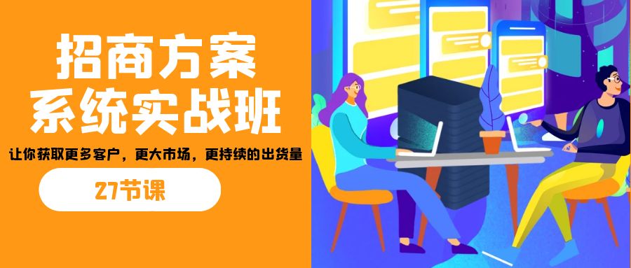 招商·方案系统实战班：让你获取更多客户，更大市场，更持续的出货量(27节)-搞机圈