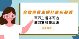 金牌带货主播打造实战课：百万主播 不可追，高效复制 是王道（10节课）-搞机圈
