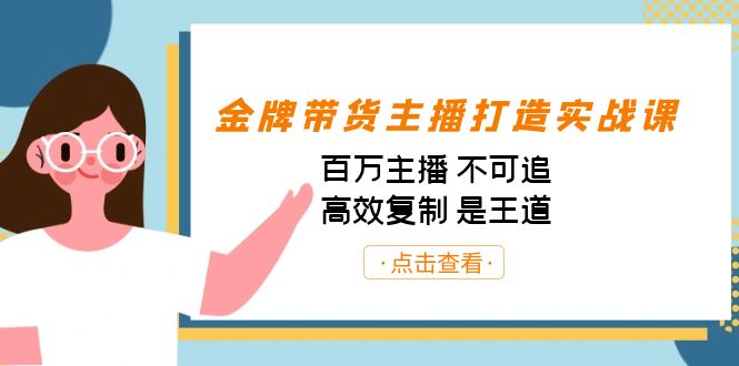 金牌带货主播打造实战课：百万主播 不可追，高效复制 是王道（10节课）-搞机圈