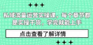 私域流量运营实操课，每个章节都是实操干货，学完就能上手-搞机圈