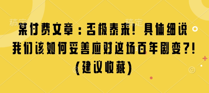 某付费文章:否极泰来! 具体细说 我们该如何妥善应对这场百年剧变!(建议收藏)-搞机圈