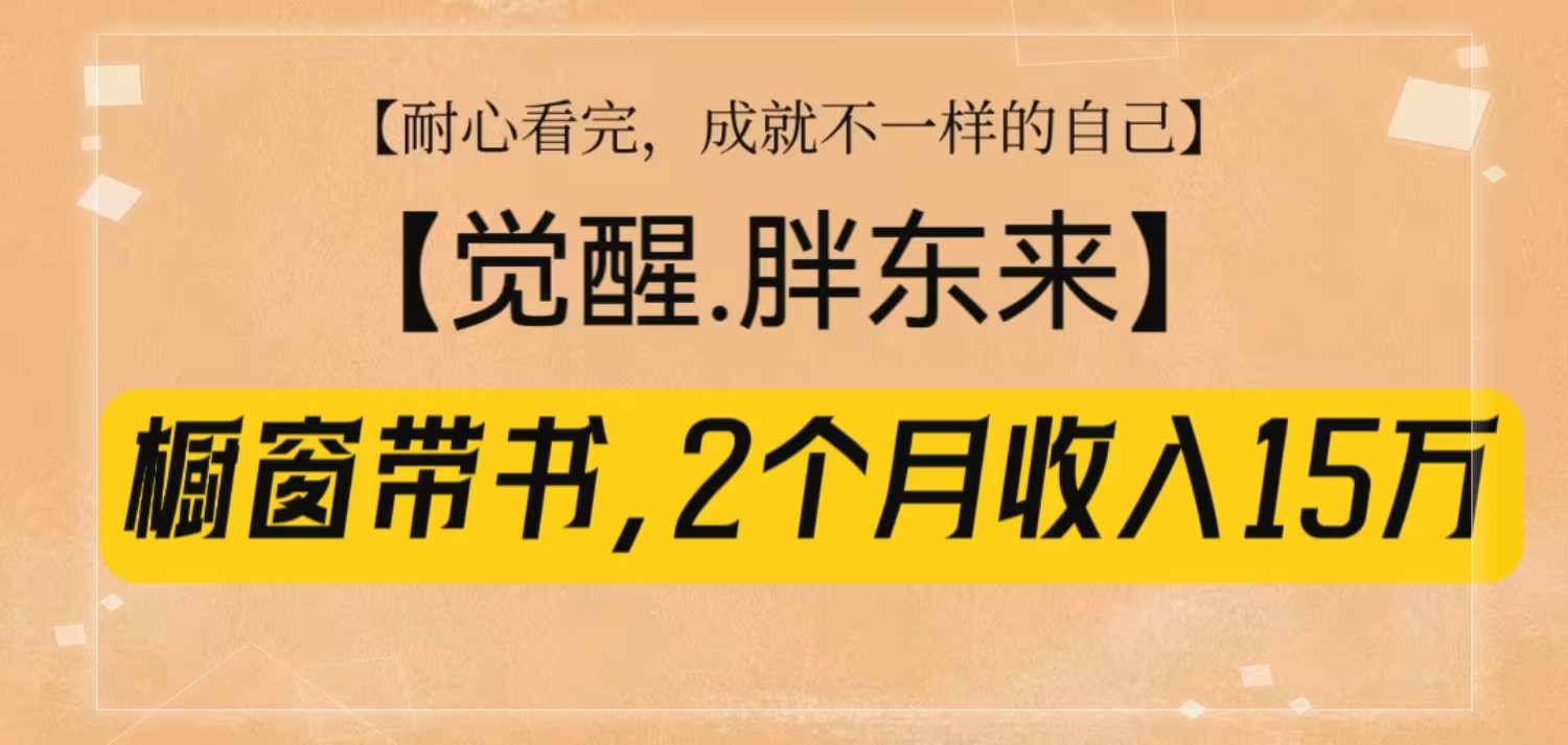 橱窗带书《觉醒，胖东来》，2个月收入15W，没难度只照做！-搞机圈