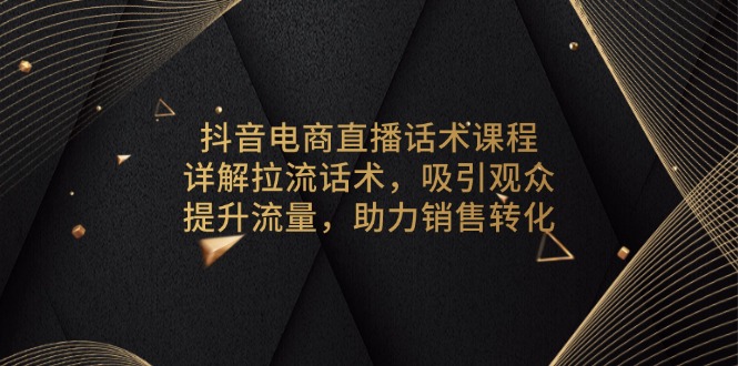 抖音电商直播话术课程，详解拉流话术，吸引观众，提升流量，助力销售转化-搞机圈