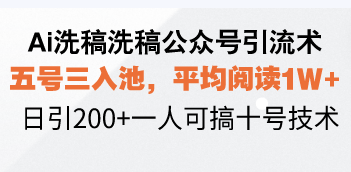 Ai洗稿洗稿公众号引流术，五号三入池，平均阅读1W+，日引200+一人可搞…-搞机圈