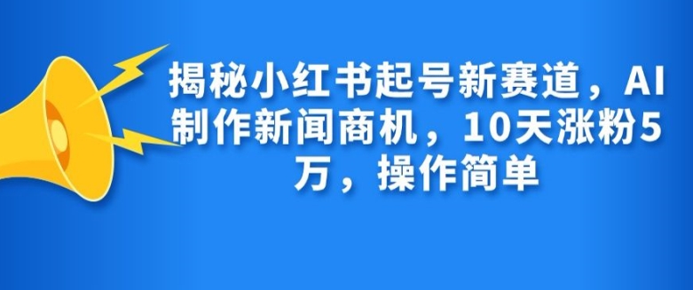 揭秘小红书起号新赛道，AI制作新闻商机，10天涨粉1万，操作简单-搞机圈