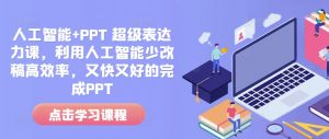 人工智能+PPT 超级表达力课,利用人工智能少改稿高效率,又快又好的完成PPT-搞机圈