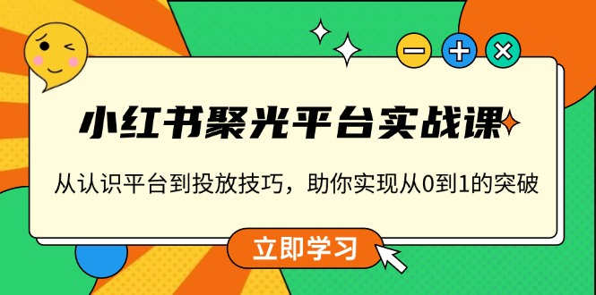 小红书 聚光平台实战课，从认识平台到投放技巧，助你实现从0到1的突破-搞机圈