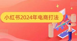 小红书2024年电商打法，手把手教你如何打爆小红书店铺-搞机圈