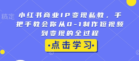 小红书商业IP变现私教,手把手教会你从0-1制作短视频到变现的全过程-搞机圈