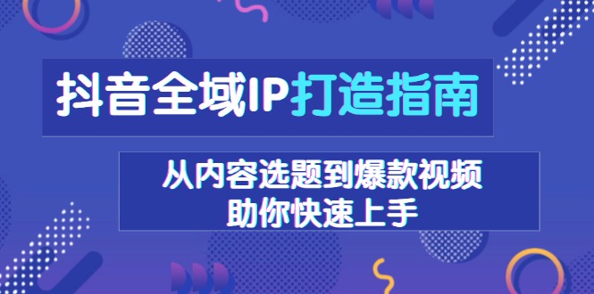 抖音全域IP打造指南，从内容选题到爆款视频，助你快速上手-搞机圈
