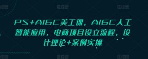 PS+AIGC美工课，AIGC人工智能应用，电商项目设立流程，设计理论+案例实操-搞机圈