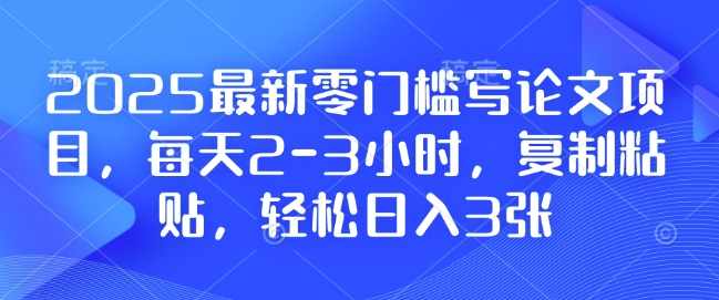 2025最新零门槛写论文项目，每天2-3小时，复制粘贴，轻松日入3张，附详细资料教程【揭秘】-搞机圈