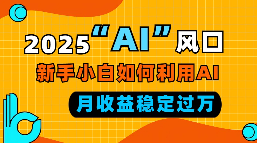 2025“ AI ”风口，新手小白如何利用ai，每月收益稳定过万-搞机圈