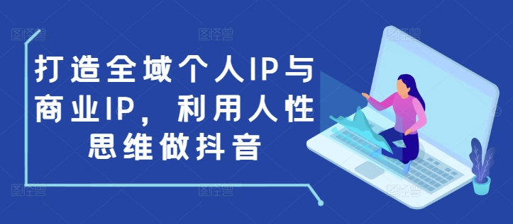打造全域个人IP与商业IP,利用人性思维做抖音-搞机圈