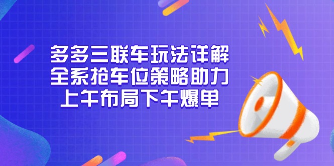 多多三联车玩法详解，全系抢车位策略助力，上午布局下午爆单-搞机圈