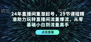 24年直播间重潜起号,29节课程精准助力玩转直播间流量爆流,从零基础小白到流量高手-搞机圈