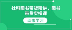 社科图书带货精讲，图书带货实操课-搞机圈