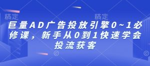 巨量AD广告投放引擎0~1必修课,新手从0到1快速学会投流获客-搞机圈