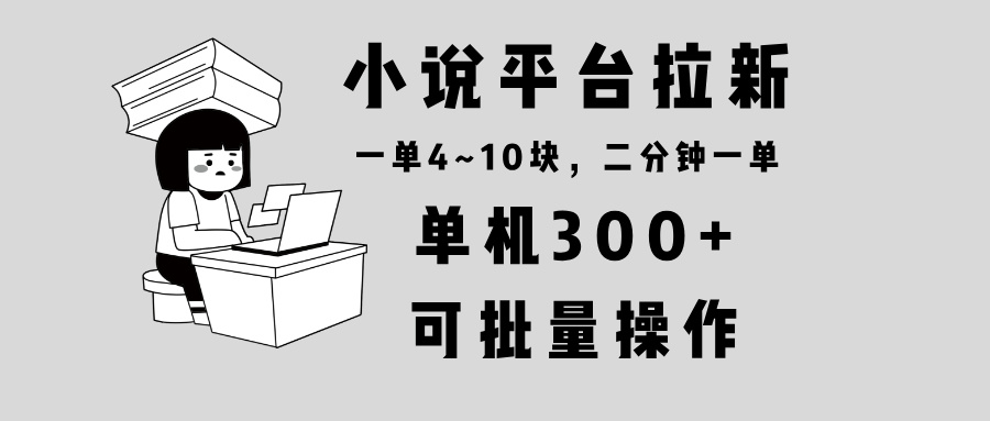 小说平台拉新，单机300+，两分钟一单4~10块，操作简单可批量。-搞机圈