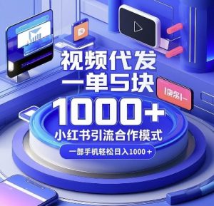 视频代发，一单5块，小红书引流合作模式，一部手机轻松日入多张【揭秘】-搞机圈