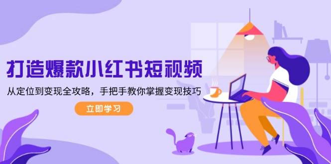 打造爆款小红书短视频,从定位到变现全攻略,手把手教你掌握变现技巧-搞机圈