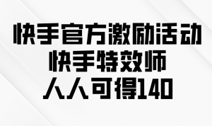 快手官方激励活动-快手特效师，人人可得140-搞机圈