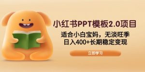 小红书PPT模板2.0项目，适合小白宝妈，无淡旺季，日入400+长期稳定变现-搞机圈