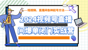 2024视频号直播间爆单闭门实战营，教你如何做视频号，短视频、直播间各种起号方法-搞机圈