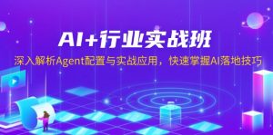 AI+行业实战班，深入解析Agent配置与实战应用，快速掌握AI落地技巧-搞机圈