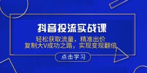 抖音投流实战课，轻松获取流量，精准出价，复制大V成功之路，实现变现翻倍-搞机圈
