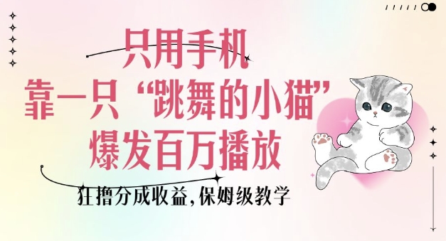 只用手机靠一只“跳舞的小猫”爆发百万播放，狂撸分成收益，保姆级教学-搞机圈