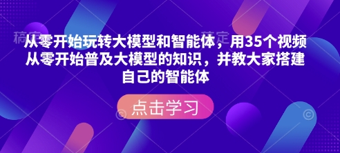 从零开始玩转大模型和智能体，​用35个视频从零开始普及大模型的知识，并教大家搭建自己的智能体-搞机圈