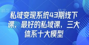 私域变现系统43期线下课,最好的私域课,三大体系十大模型-搞机圈