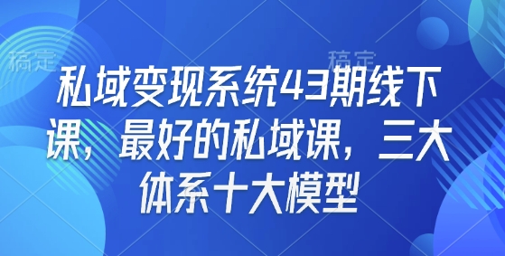 私域变现系统43期线下课，最好的私域课，三大体系十大模型-搞机圈
