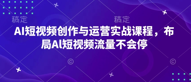 AI短视频创作与运营实战课程，布局Al短视频流量不会停-搞机圈