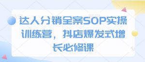 达人分销全案SOP实操训练营，抖店爆发式增长必修课-搞机圈