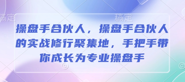 操盘手合伙人，操盘手合伙人的实战修行聚集地，手把手带你成长为专业操盘手-搞机圈