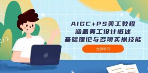 AIGC+PS美工教程：涵盖美工设计概述、基础理论与多项实操技能-搞机圈