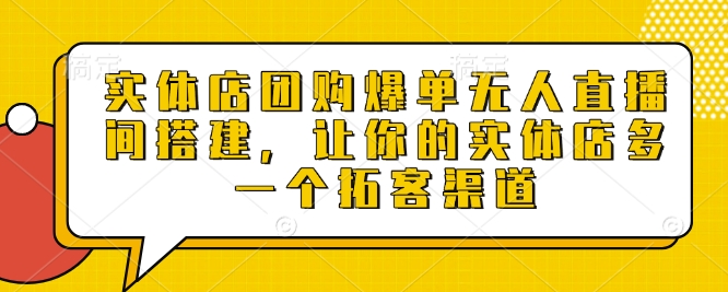 实体店团购爆单无人直播间搭建,让你的实体店多一个拓客渠道-搞机圈