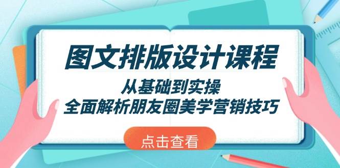 图文排版设计课程，从基础到实操，全面解析朋友圈美学营销技巧-搞机圈