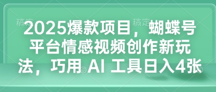 2025爆款项目，蝴蝶号平台情感视频创作新玩法，巧用 AI 工具日入4张-搞机圈