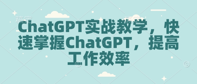 ChatGPT实战教学，快速掌握ChatGPT，提高工作效率-搞机圈