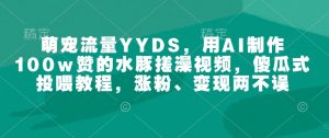 萌宠流量YYDS，用AI制作100w赞的水豚搓澡视频，傻瓜式投喂教程，涨粉、变现两不误-搞机圈