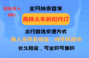 全网独家首发 全国高铁火车折扣代订 新手当日变现 纯手机操作 日入1000+-搞机圈