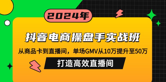 抖音电商操盘手实战班：从商品卡到直播间，单场GMV从10万提升至50万，…-搞机圈