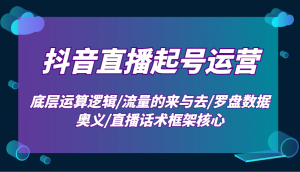 抖音直播起号运营：底层运算逻辑/流量的来与去/罗盘数据奥义/直播话术框架核心-搞机圈