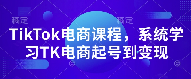 TikTok电商课程，​系统学习TK电商起号到变现-搞机圈