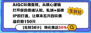 AIGC玩偶变现，从核心逻辑打开你的思维认知，私域+品牌IP的打造，让原本五元的玩偶溢价到150元-搞机圈