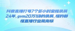 抖音直播打号7个多小时全程录屏24年，gvm20万1场的录屏，懂的都懂直播行业风向标-搞机圈