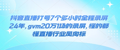 抖音直播打号7个多小时全程录屏24年，gvm20万1场的录屏，懂的都懂直播行业风向标-搞机圈